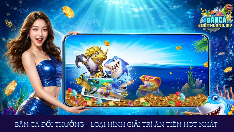 Bắn cá đổi thưởng – Loại hình giải trí ăn tiền hot nhất